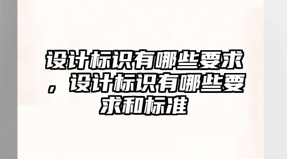 設(shè)計標(biāo)識有哪些要求，設(shè)計標(biāo)識有哪些要求和標(biāo)準(zhǔn)