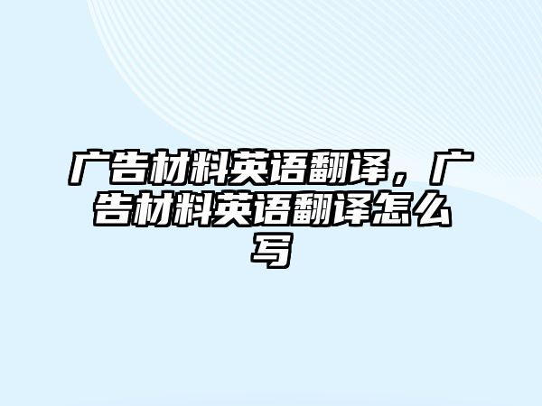 廣告材料英語翻譯，廣告材料英語翻譯怎么寫