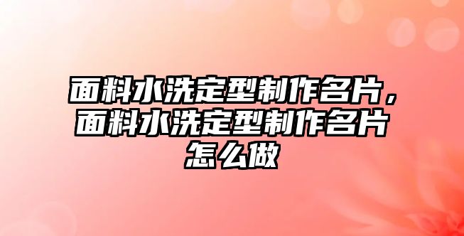 面料水洗定型制作名片，面料水洗定型制作名片怎么做