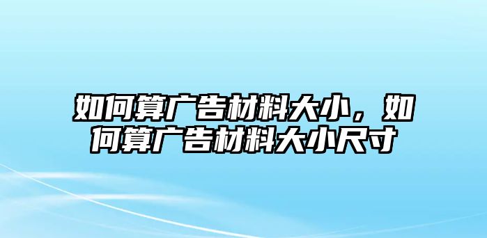 如何算廣告材料大小，如何算廣告材料大小尺寸