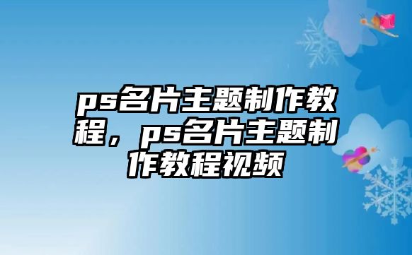 ps名片主題制作教程，ps名片主題制作教程視頻