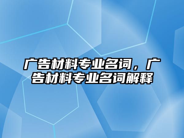 廣告材料專業(yè)名詞，廣告材料專業(yè)名詞解釋