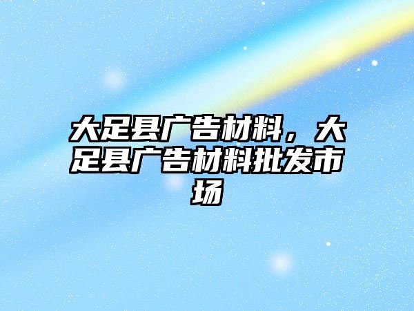 大足縣廣告材料，大足縣廣告材料批發(fā)市場