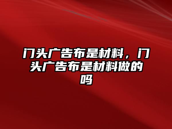 門頭廣告布是材料，門頭廣告布是材料做的嗎