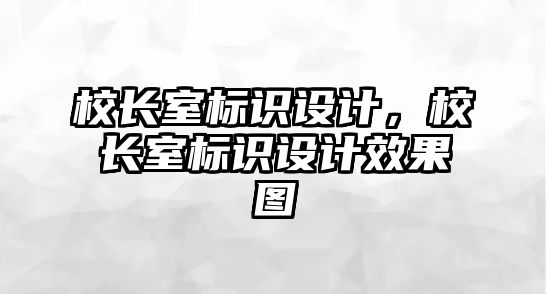 校長室標(biāo)識設(shè)計，校長室標(biāo)識設(shè)計效果圖