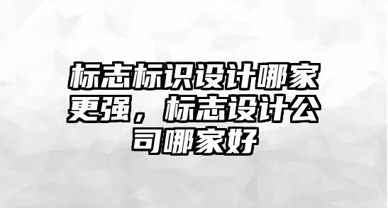 標志標識設(shè)計哪家更強，標志設(shè)計公司哪家好