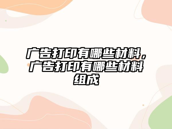 廣告打印有哪些材料，廣告打印有哪些材料組成