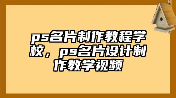 ps名片制作教程學(xué)校，ps名片設(shè)計(jì)制作教學(xué)視頻