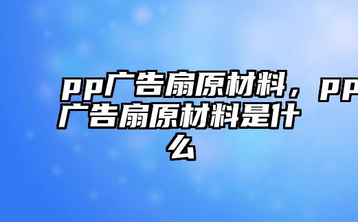 pp廣告扇原材料，pp廣告扇原材料是什么