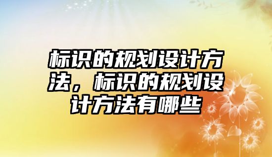 標識的規(guī)劃設計方法，標識的規(guī)劃設計方法有哪些