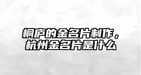 桐廬的金名片制作，杭州金名片是什么