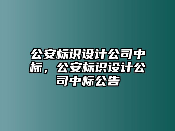 公安標識設計公司中標，公安標識設計公司中標公告