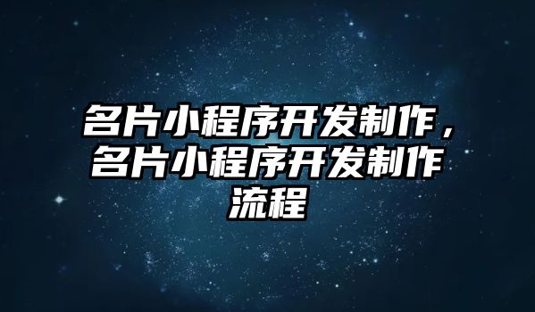 名片小程序開發(fā)制作，名片小程序開發(fā)制作流程