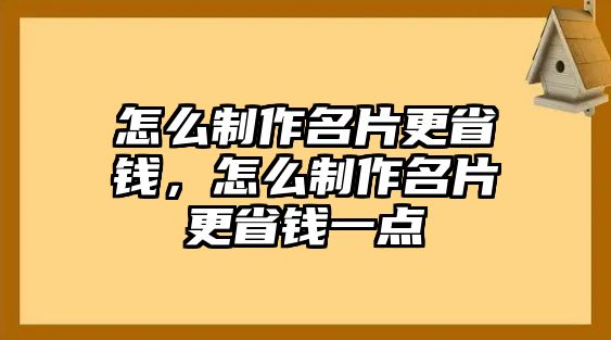 怎么制作名片更省錢，怎么制作名片更省錢一點(diǎn)