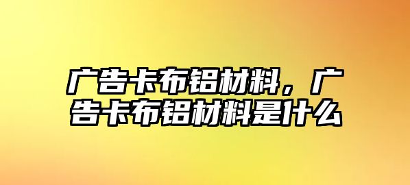 廣告卡布鋁材料，廣告卡布鋁材料是什么