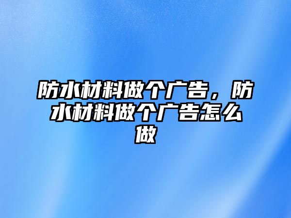 防水材料做個(gè)廣告，防水材料做個(gè)廣告怎么做