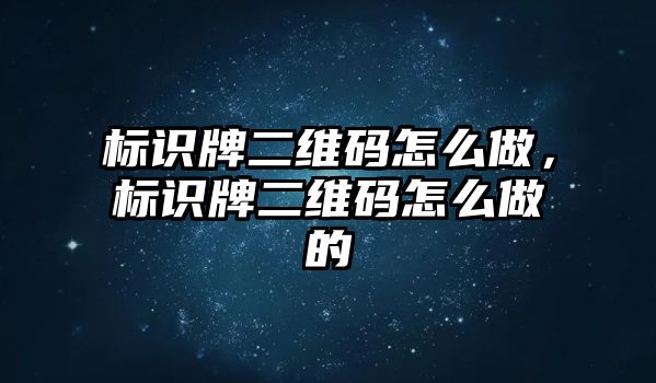 標(biāo)識牌二維碼怎么做，標(biāo)識牌二維碼怎么做的