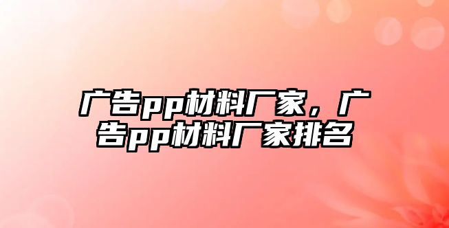 廣告pp材料廠家，廣告pp材料廠家排名