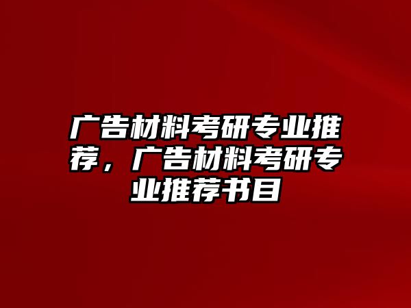 廣告材料考研專業(yè)推薦，廣告材料考研專業(yè)推薦書目