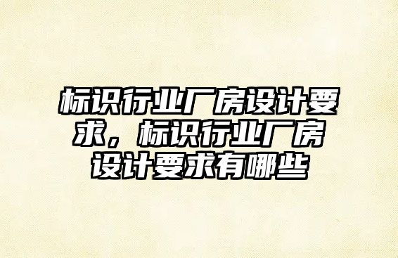 標識行業(yè)廠房設計要求，標識行業(yè)廠房設計要求有哪些