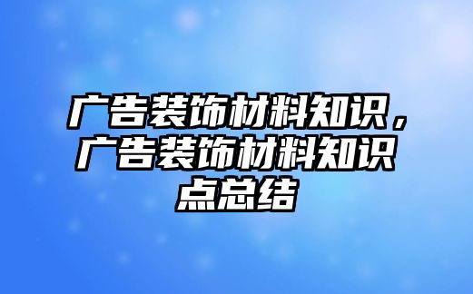 廣告裝飾材料知識，廣告裝飾材料知識點總結(jié)