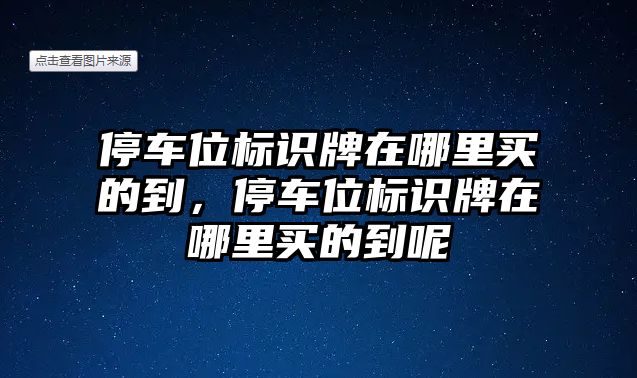 停車位標(biāo)識牌在哪里買的到，停車位標(biāo)識牌在哪里買的到呢