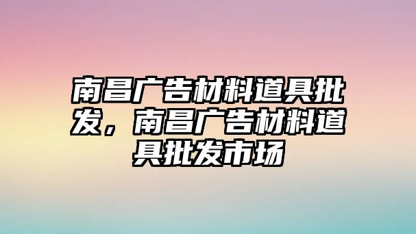 南昌廣告材料道具批發(fā)，南昌廣告材料道具批發(fā)市場