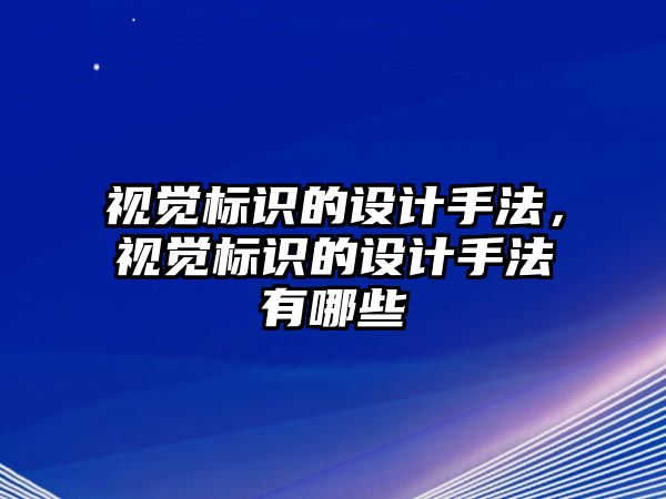 視覺標(biāo)識的設(shè)計(jì)手法，視覺標(biāo)識的設(shè)計(jì)手法有哪些