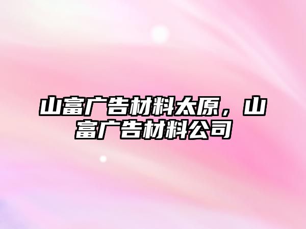 山富廣告材料太原，山富廣告材料公司