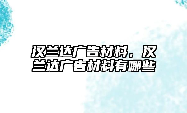 漢蘭達(dá)廣告材料，漢蘭達(dá)廣告材料有哪些