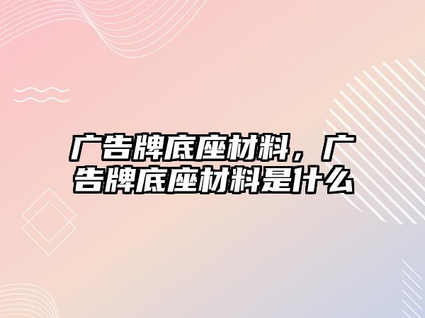 廣告牌底座材料，廣告牌底座材料是什么