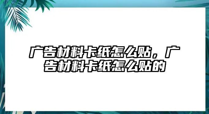 廣告材料卡紙怎么貼，廣告材料卡紙怎么貼的