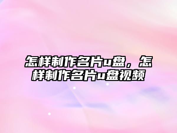 怎樣制作名片u盤，怎樣制作名片u盤視頻