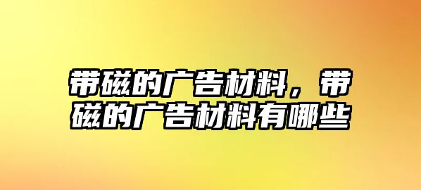 帶磁的廣告材料，帶磁的廣告材料有哪些