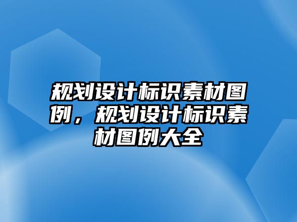 規(guī)劃設(shè)計(jì)標(biāo)識(shí)素材圖例，規(guī)劃設(shè)計(jì)標(biāo)識(shí)素材圖例大全