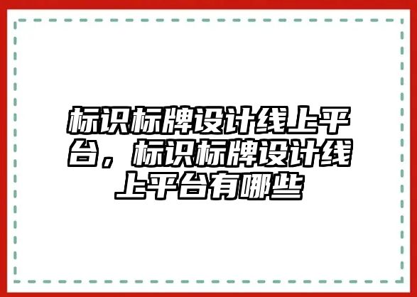 標(biāo)識標(biāo)牌設(shè)計線上平臺，標(biāo)識標(biāo)牌設(shè)計線上平臺有哪些