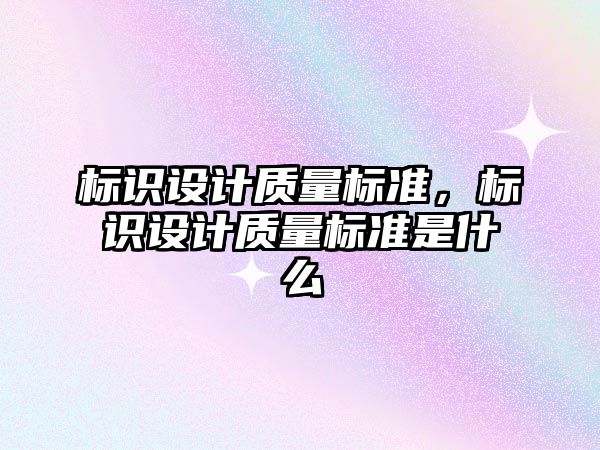 標識設計質量標準，標識設計質量標準是什么