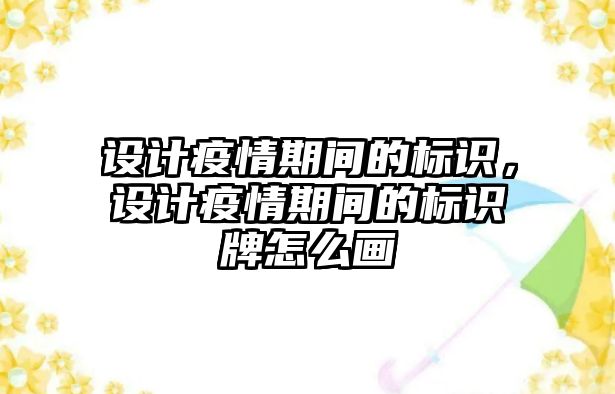 設(shè)計疫情期間的標(biāo)識，設(shè)計疫情期間的標(biāo)識牌怎么畫