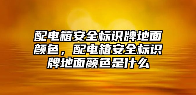 配電箱安全標識牌地面顏色，配電箱安全標識牌地面顏色是什么