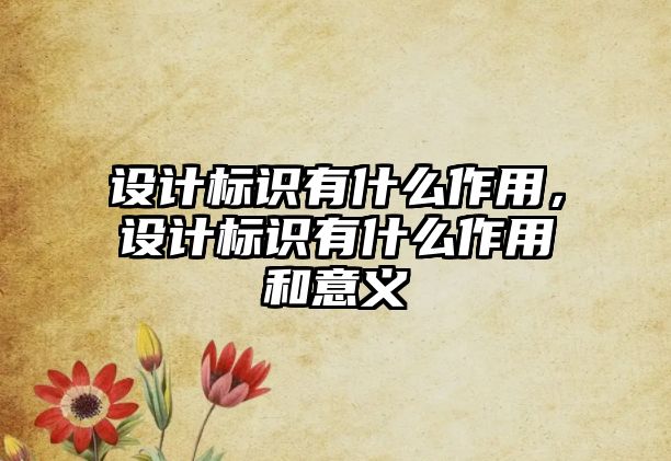 設(shè)計標(biāo)識有什么作用，設(shè)計標(biāo)識有什么作用和意義