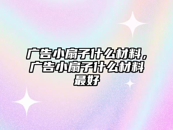 廣告小扇子什么材料，廣告小扇子什么材料最好