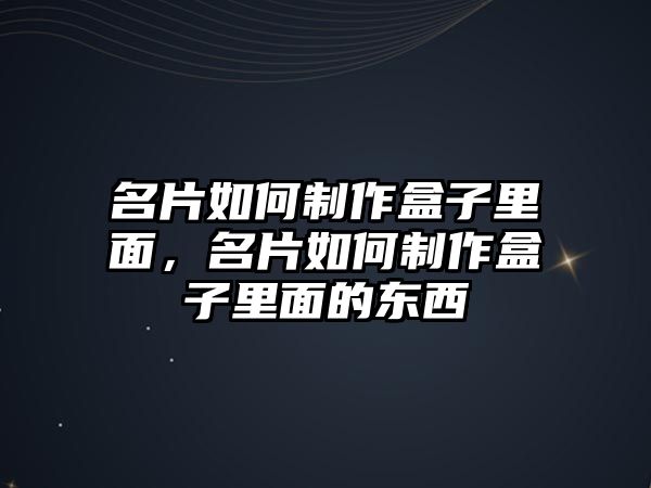 名片如何制作盒子里面，名片如何制作盒子里面的東西