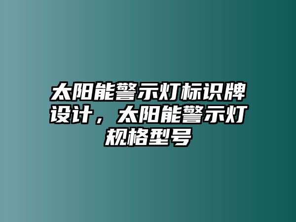 太陽(yáng)能警示燈標(biāo)識(shí)牌設(shè)計(jì)，太陽(yáng)能警示燈規(guī)格型號(hào)