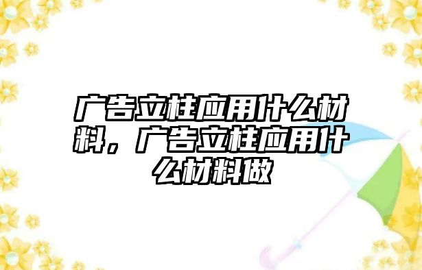 廣告立柱應用什么材料，廣告立柱應用什么材料做