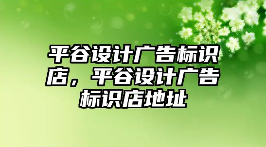 平谷設(shè)計廣告標(biāo)識店，平谷設(shè)計廣告標(biāo)識店地址