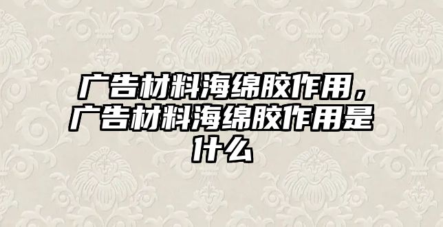 廣告材料海綿膠作用，廣告材料海綿膠作用是什么