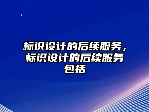 標(biāo)識設(shè)計的后續(xù)服務(wù)，標(biāo)識設(shè)計的后續(xù)服務(wù)包括