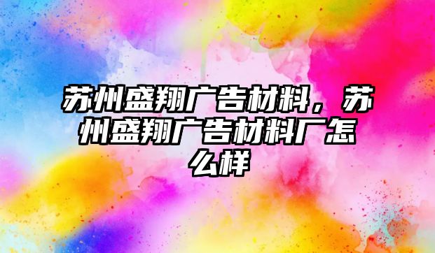 蘇州盛翔廣告材料，蘇州盛翔廣告材料廠怎么樣