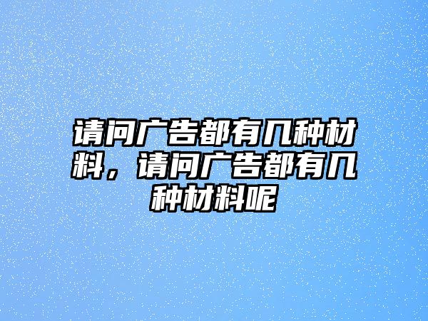 請問廣告都有幾種材料，請問廣告都有幾種材料呢