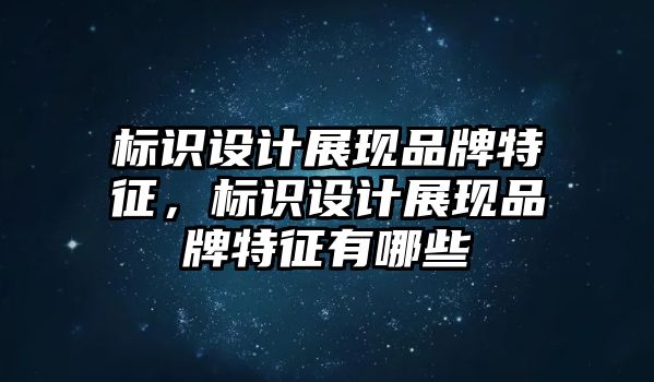 標(biāo)識設(shè)計展現(xiàn)品牌特征，標(biāo)識設(shè)計展現(xiàn)品牌特征有哪些